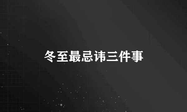 冬至最忌讳三件事