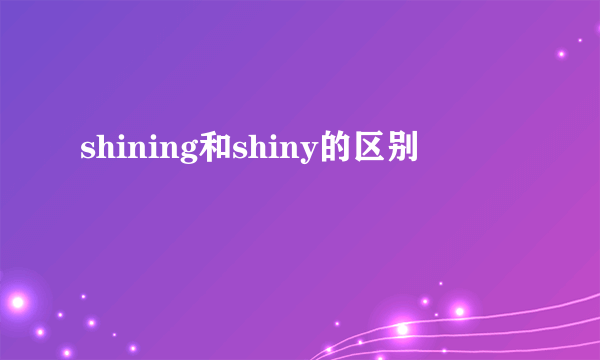 shining和shiny的区别