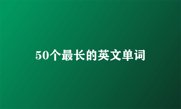 50个最长的英文单词