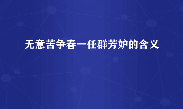 无意苦争春一任群芳妒的含义