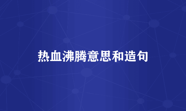 热血沸腾意思和造句