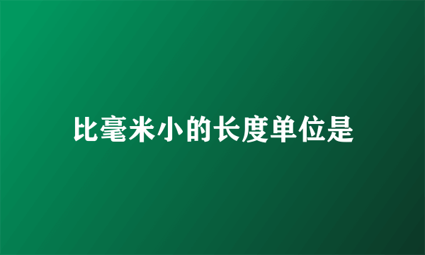比毫米小的长度单位是