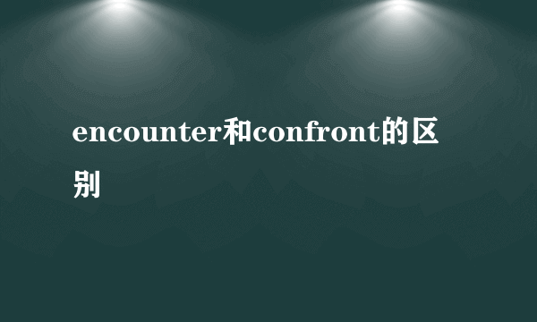 encounter和confront的区别