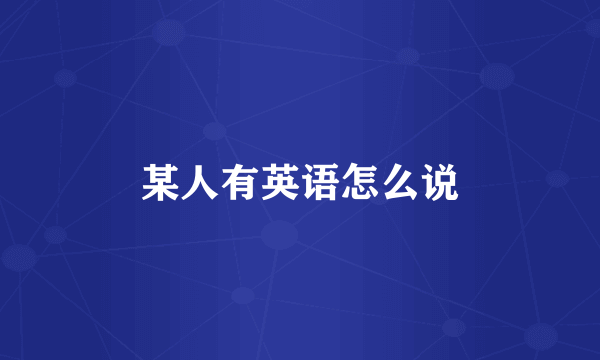 某人有英语怎么说