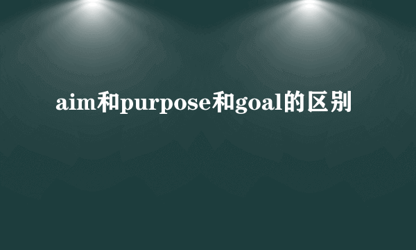 aim和purpose和goal的区别