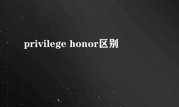 privilege honor区别