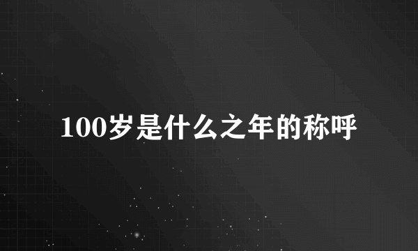 100岁是什么之年的称呼