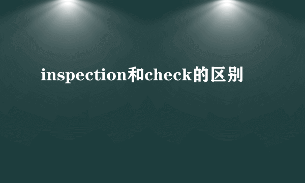 inspection和check的区别