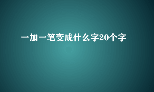 一加一笔变成什么字20个字