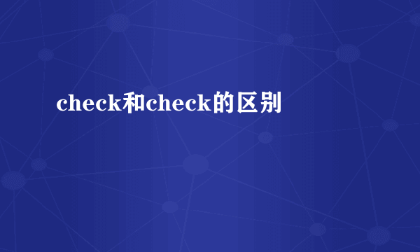 check和check的区别