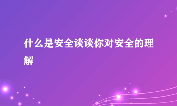 什么是安全谈谈你对安全的理解