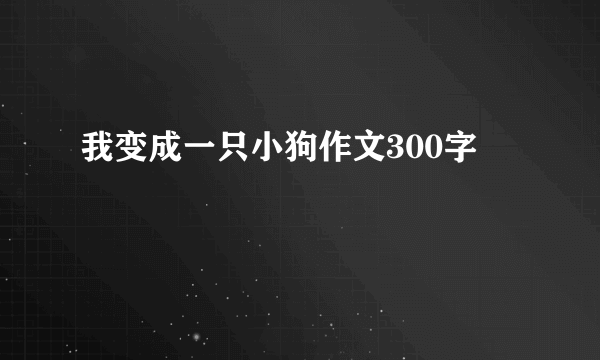 我变成一只小狗作文300字