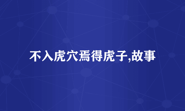 不入虎穴焉得虎子,故事