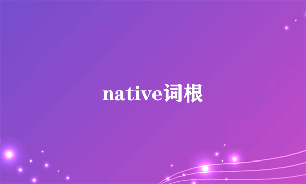 native词根