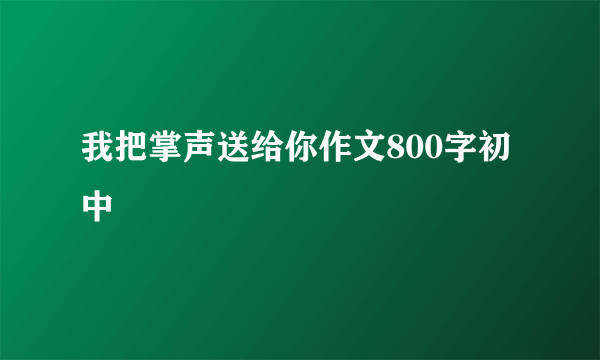 我把掌声送给你作文800字初中