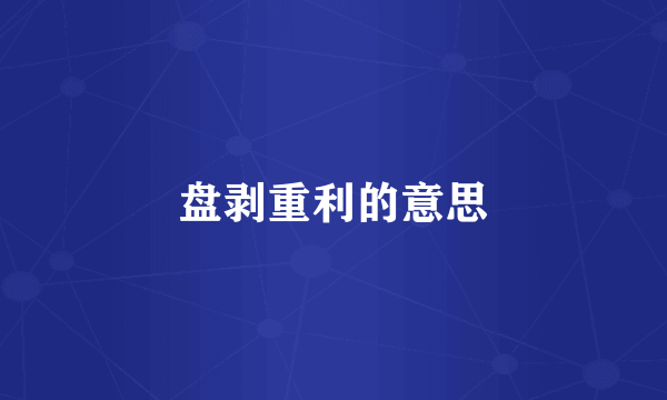 盘剥重利的意思