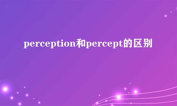 perception和percept的区别