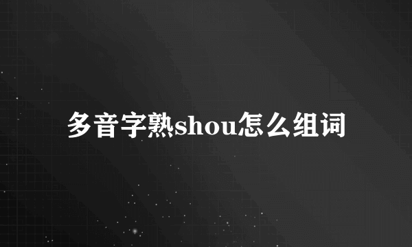 多音字熟shou怎么组词