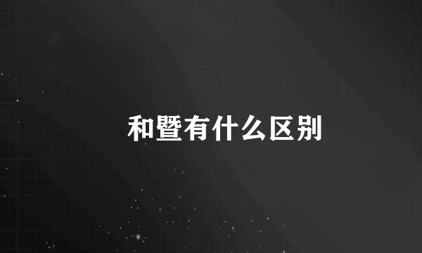 曁和暨有什么区别