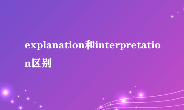explanation和interpretation区别