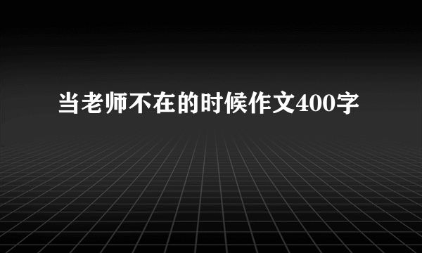 当老师不在的时候作文400字