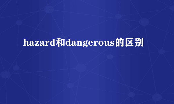 hazard和dangerous的区别