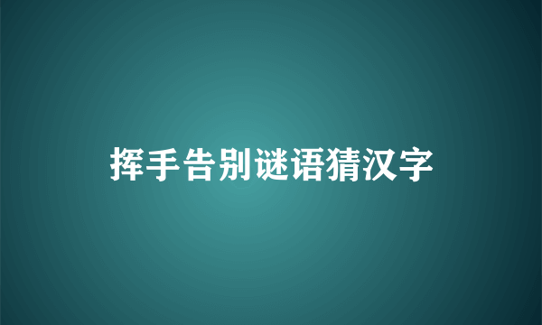 挥手告别谜语猜汉字