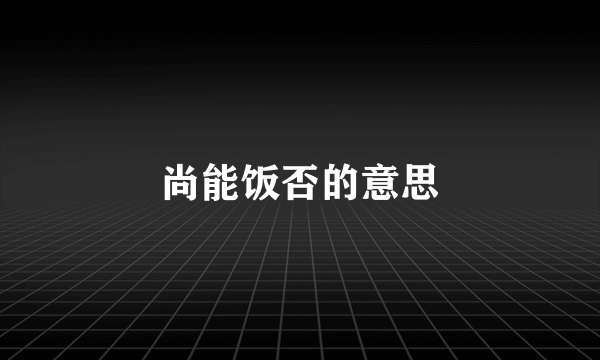 尚能饭否的意思