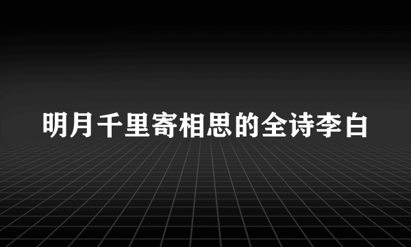 明月千里寄相思的全诗李白