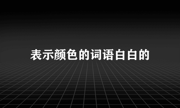 表示颜色的词语白白的