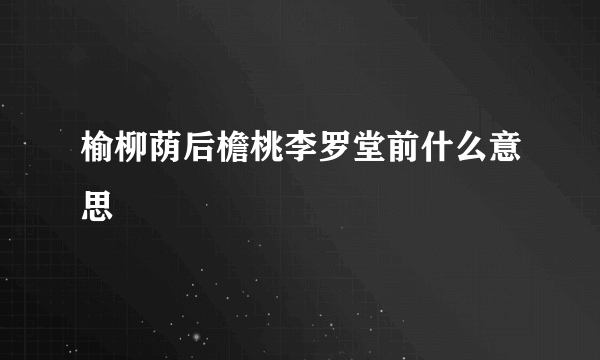 榆柳荫后檐桃李罗堂前什么意思