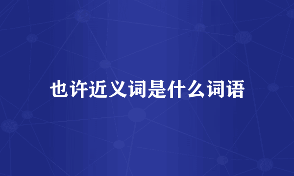 也许近义词是什么词语