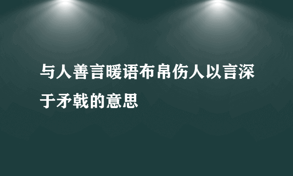 与人善言暖语布帛伤人以言深于矛戟的意思