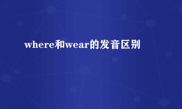where和wear的发音区别