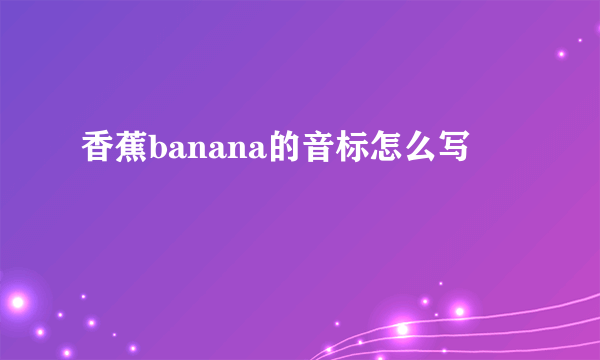 香蕉banana的音标怎么写