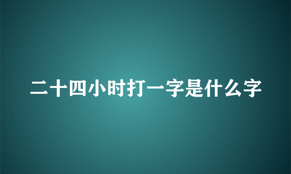 二十四小时打一字是什么字