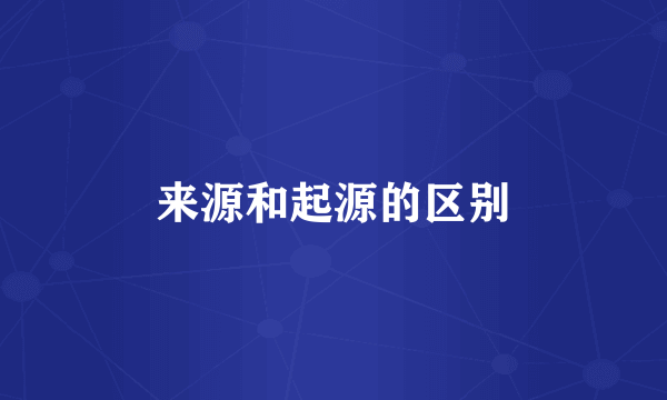 来源和起源的区别