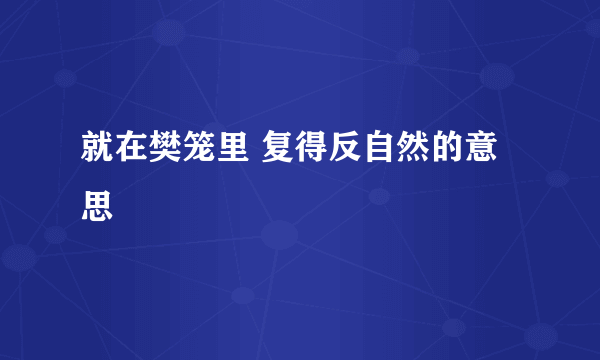 就在樊笼里 复得反自然的意思