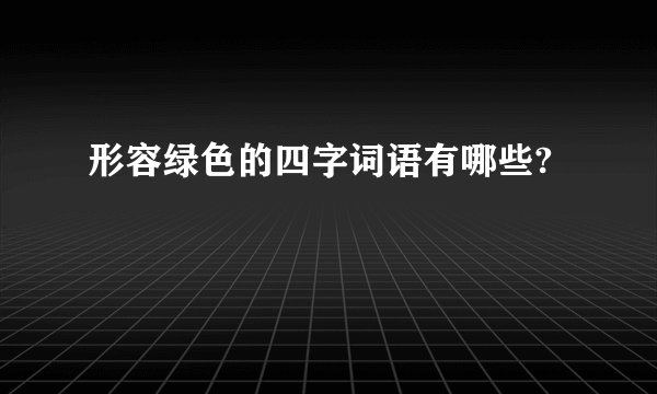形容绿色的四字词语有哪些?