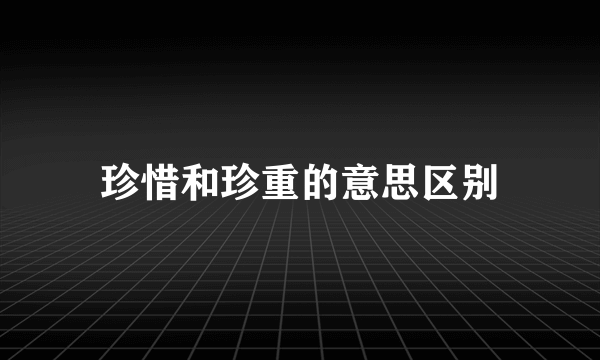 珍惜和珍重的意思区别