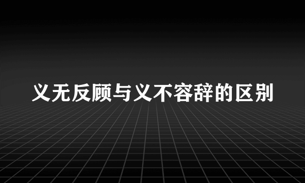 义无反顾与义不容辞的区别