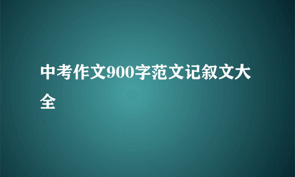 中考作文900字范文记叙文大全