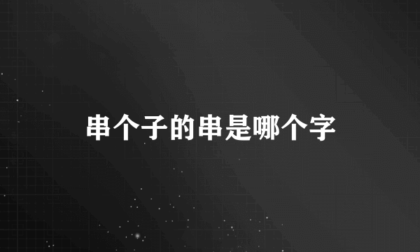 串个子的串是哪个字