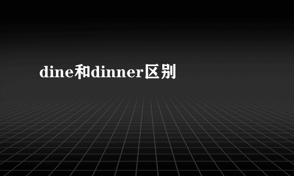 dine和dinner区别