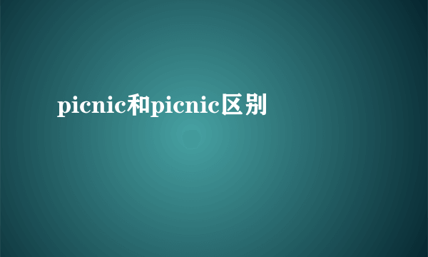 picnic和picnic区别