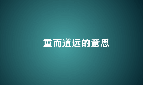 仼重而道远的意思