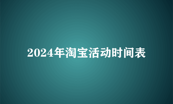 2024年淘宝活动时间表