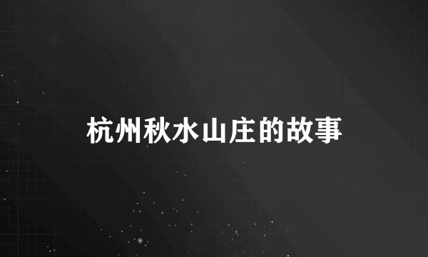 杭州秋水山庄的故事