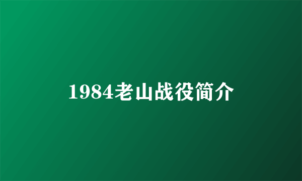 1984老山战役简介