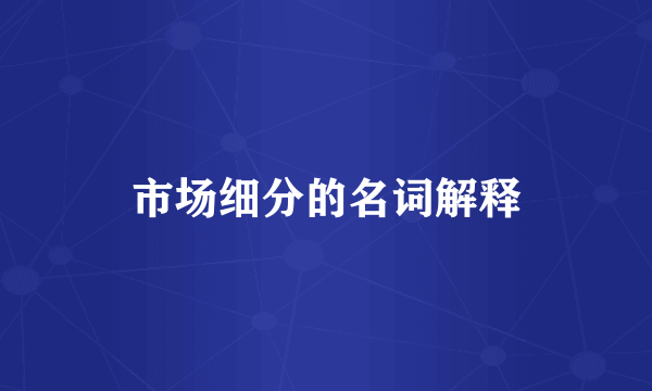 市场细分的名词解释